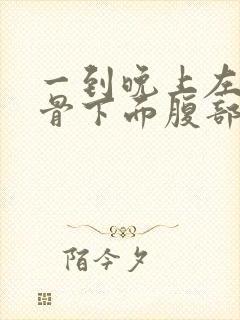 一到晚上左边肋骨下面腹部隐隐作痛