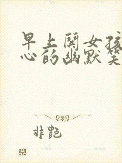 早上哄女孩子开心的幽默笑话