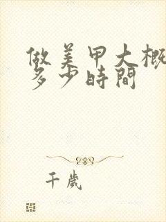 做美甲大概需要多少时间