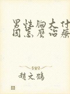 男性胸大什么原因怎么治疗