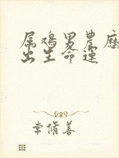 属鸡男农历六月出生命运