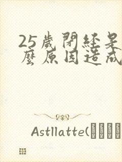 25岁闭经是什么原因造成的