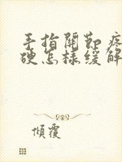 手指关节疼痛僵硬怎样缓解