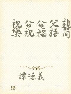 祝公公父亲节快乐祝福语简短四字