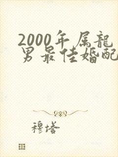 2000年属龙男最佳婚配表