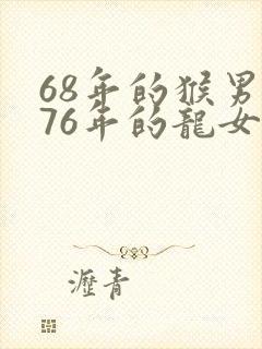 68年的猴男和76年的龙女的婚配