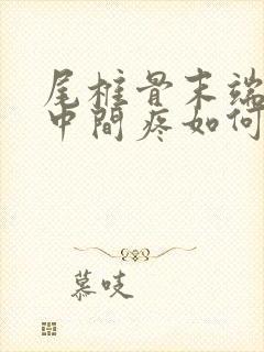 尾椎骨末端屁股中间疼如何缓解