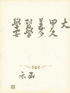 学习美甲大概需要学多久