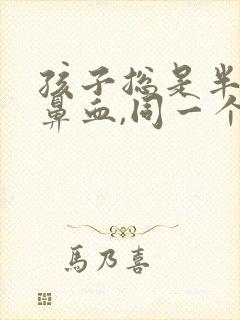 孩子总是半夜流鼻血,同一个鼻孔