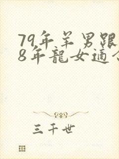 79年羊男跟88年龙女适合做夫妻吗