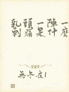 乳头一阵一阵的刺痛是什么原因