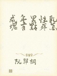 成年男性乳房肿块有点疼怎么回事