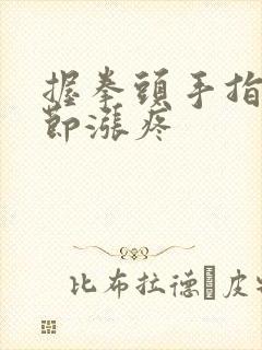 握拳头手指头关节涨疼