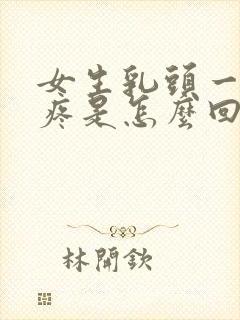 女生乳头一碰就疼是怎么回事