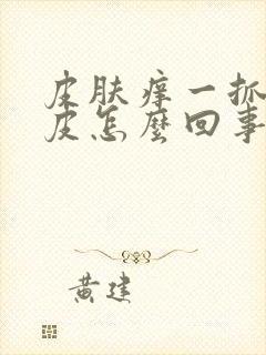 皮肤痒一抓就破皮怎么回事