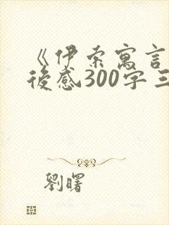 《伊索寓言》读后感300字三年级