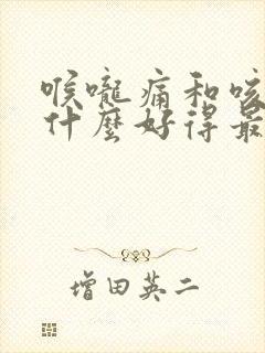 喉咙痛和咳嗽吃什么好得最快