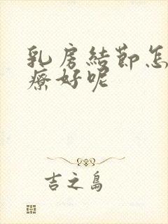 乳房结节怎样治疗好呢