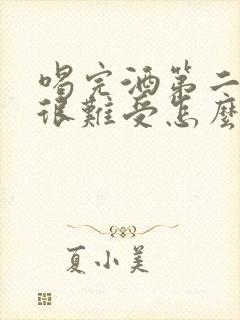 喝完酒第二天胃很难受怎么办