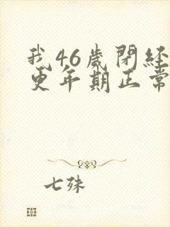 我46岁闭经和更年期正常吗