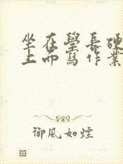 坐在学长硬硬的上面写作业