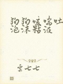 狗狗咳喘吐白色泡沫粘液