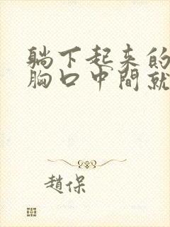 躺下起来的时候胸口中间就疼