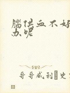 脑供血不好怎么办呢