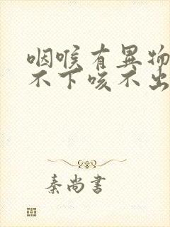 咽喉有异物感咽不下咳不出