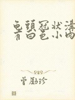 龟头冠状沟边缘有白色小肉粒封面