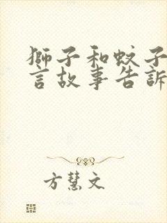 狮子和蚊子的寓言故事告诉我们什么道理