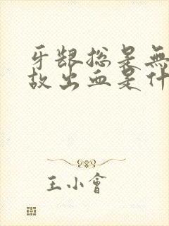 牙龈总是无缘无故出血是什么原因