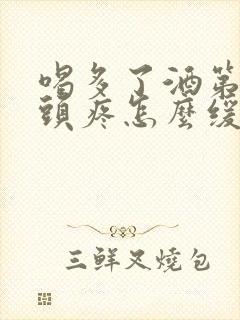 喝多了酒第二天头疼怎么缓解封面