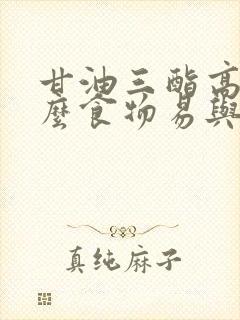 甘油三酯高吃什么食物易与把它降低