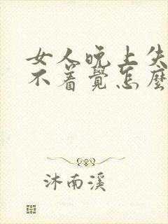 女人晚上失眠睡不着觉怎么办