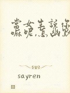 当女生说你在干嘛呢,怎幽默回复