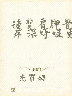 后背肩胛骨旁边疼 深呼吸更疼