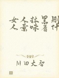 女人拉黑删除男人意味着什么