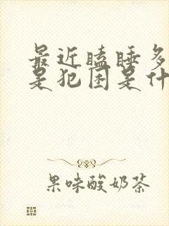 最近瞌睡多,总是犯困是什么原因?