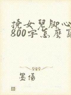 挠女儿脚心作文800字怎么写的