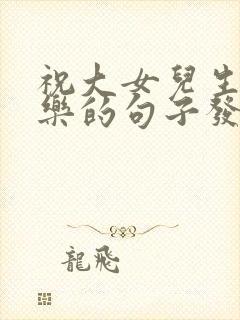 祝大女儿生日快乐的句子发朋友圈