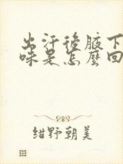 出汗后腋下有异味是怎么回事