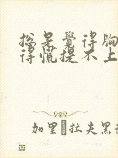 总是觉得胸口堵得慌提不上气