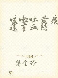 咳嗽吐黄痰里面还有血丝