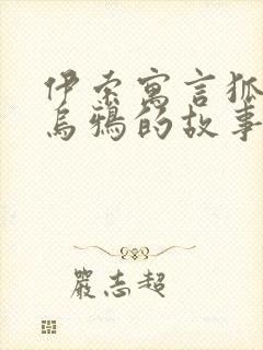 伊索寓言狐狸和乌鸦的故事