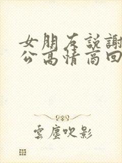 女朋友说谢谢老公高情商回复她