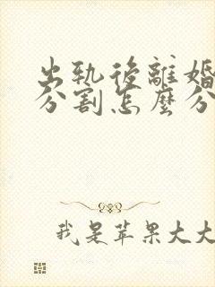 出轨后离婚财产分割怎么分