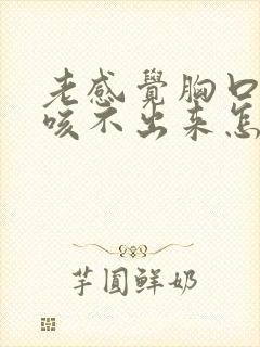 老感觉胸口有痰咳不出来怎么回事