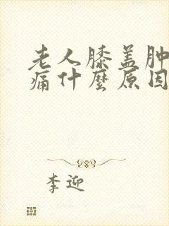 老人膝盖肿胀疼痛什么原因