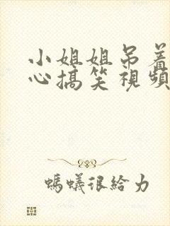 小姐姐吊着挠脚心搞笑视频大全